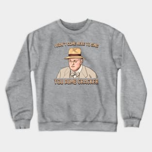 I didn't come here to sing, ya dumb cracker! Crewneck Sweatshirt